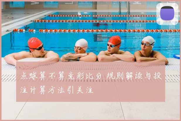 点球算不算竞彩比分 规则解读与投注计算方法引关注