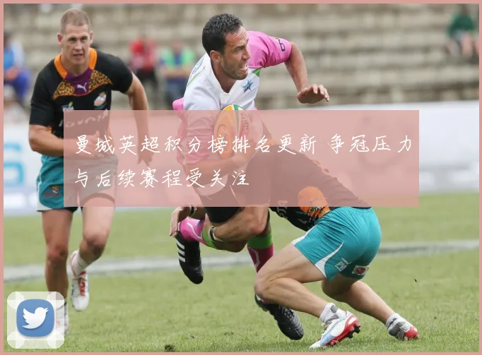 曼城英超积分榜排名更新 争冠压力与后续赛程受关注