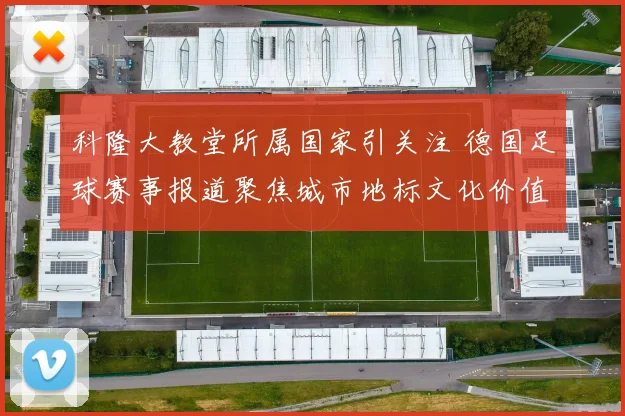 科隆大教堂所属国家引关注 德国足球赛事报道聚焦城市地标文化价值