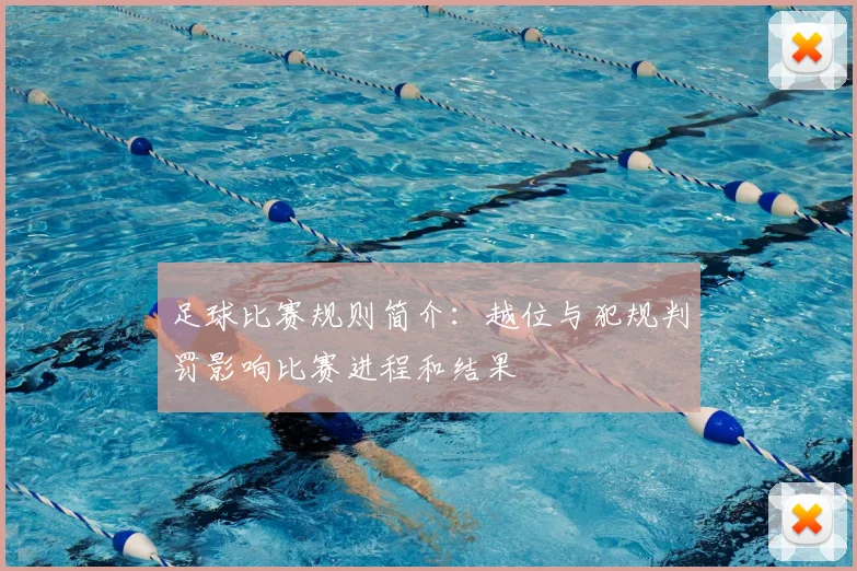 足球比赛规则简介：越位与犯规判罚影响比赛进程和结果