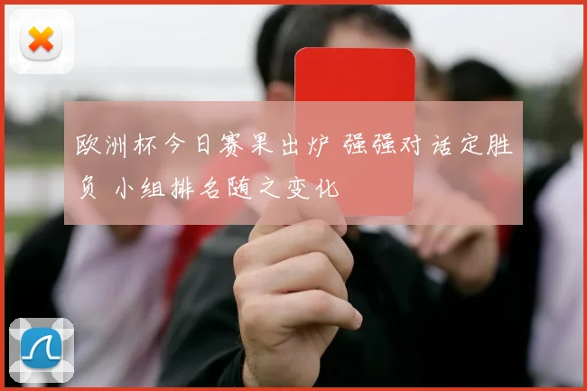 欧洲杯今日赛果出炉 强强对话定胜负 小组排名随之变化