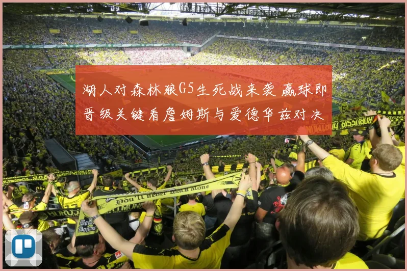 湖人对森林狼G5生死战来袭 赢球即晋级关键看詹姆斯与爱德华兹对决