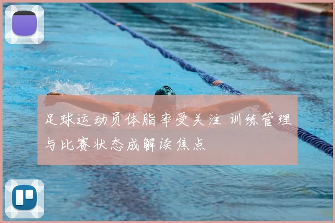 足球运动员体脂率受关注 训练管理与比赛状态成解读焦点