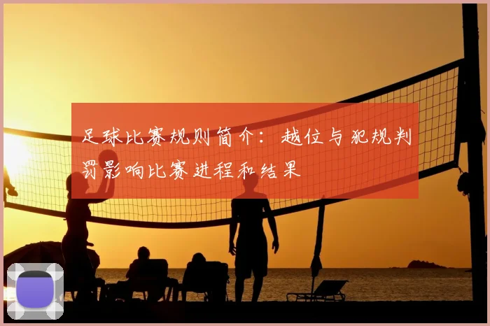 足球比赛规则简介：越位与犯规判罚影响比赛进程和结果