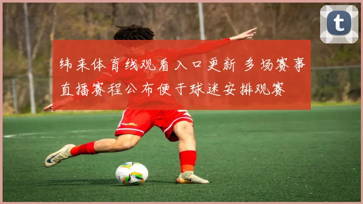 纬来体育线观看入口更新 多场赛事直播赛程公布便于球迷安排观赛