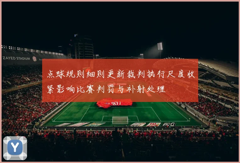 点球规则细则更新裁判执行尺度收紧影响比赛判罚与补射处理