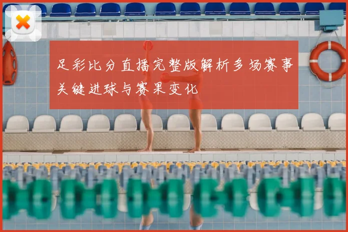 足彩比分直播完整版解析多场赛事关键进球与赛果变化