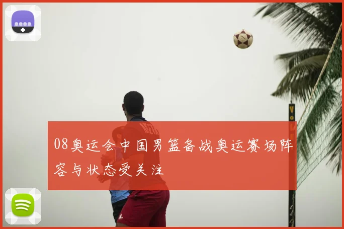 08奥运会中国男篮备战奥运赛场阵容与状态受关注