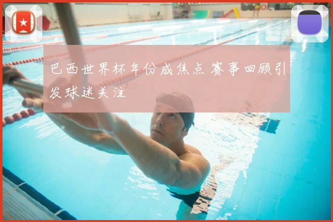 巴西世界杯年份成焦点 赛事回顾引发球迷关注
