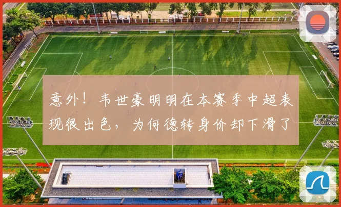 意外!韦世豪明明在本赛季中超表现很出色,为何德转身价却下滑了