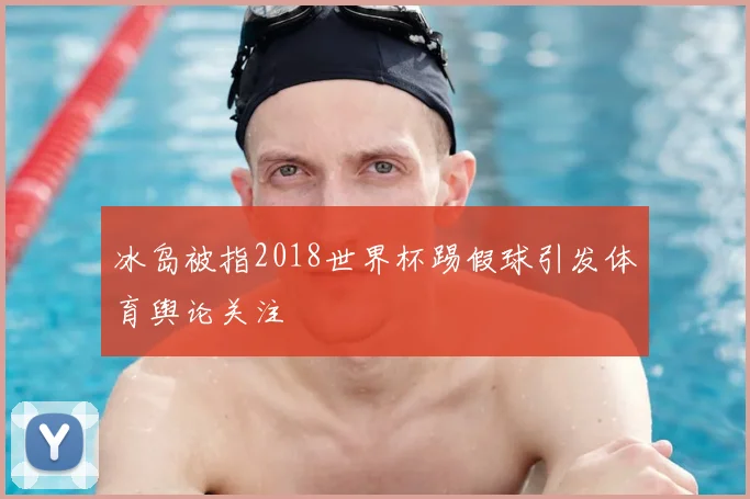 冰岛被指2018世界杯踢假球引发体育舆论关注