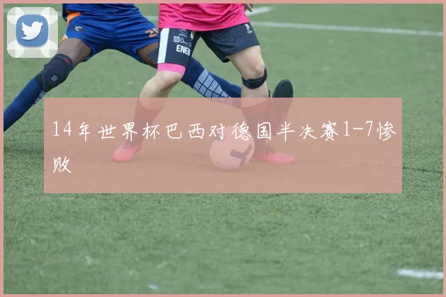 14年世界杯巴西对德国半决赛1-7惨败